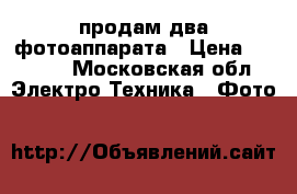 продам два фотоаппарата › Цена ­ 3 000 - Московская обл. Электро-Техника » Фото   